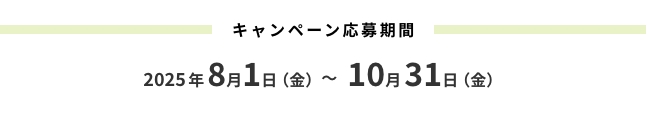 キャンペーン応募期間 2025年8月1日(金)~10月31日(金)