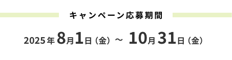 キャンペーン応募期間 2025年8月1日(金)~10月31日(金)